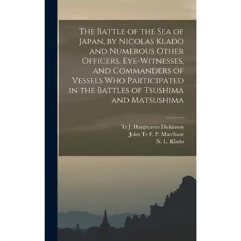 The Battle of the Sea of Japan, by Nicolas Klado and Numerous Other Officers, Eye-witnesses, and Commanders of Vessels Who Participated in the Battles of Tsushima and Matsushima
