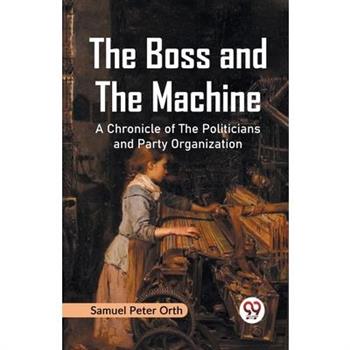 The Boss and the Machine A Chronicle of the Politicians and Party Organization