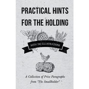 Practical Hints for the Holding - With 240 Illustrations - A Collection of Prize Paragraphs from The Smallholder