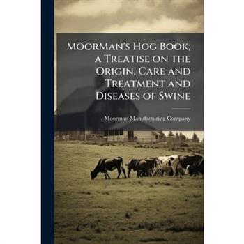 MoorMan's Hog Book; a Treatise on the Origin, Care and Treatment and Diseases of Swine