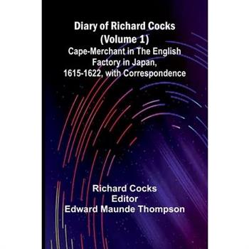 Diary Of Richard Cocks (Volume 1); Cape-Merchant In The English Factory In Japan, 1615-1622, With Correspondence