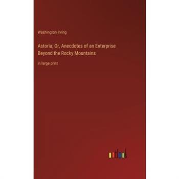 Astoria; Or, Anecdotes of an Enterprise Beyond the Rocky Mountains