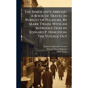 The Innocents Abroad. A Book of Travel in Pursuit of Pleasure. By Mark Twain. With an Introduction by Edward P. Hingston. The Voyage Out