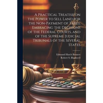 A Practical Treatise on the Power to Sell Land for the Non-payment of Taxes, Embracing the Decisions of the Federal Courts, and of the Supreme Judicial Tribunals of the Several States