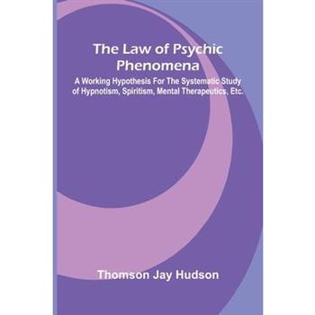 The Law of Psychic Phenomena; A working hypothesis for the systematic study of hypnotism, spiritism, mental therapeutics, etc.