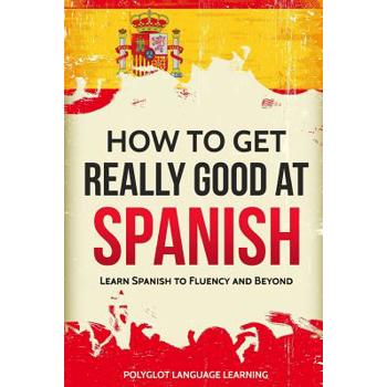 How to Get Really Good at Spanish