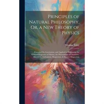 Principles of Natural Philosophy, Or, a New Theory of Physics