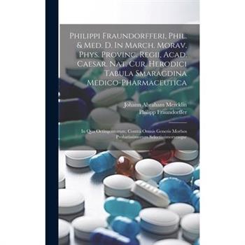 Philippi Fraundorfferi, Phil. & Med. D. In March. Morav. Phys. Provinc. Regii, Acad. Caesar. Nat. Cur. Herodici Tabula Smaragdina Medico-pharmaceutica