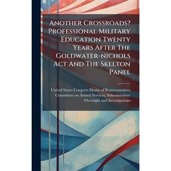 Another Crossroads? Professional Military Education Twenty Years After The Goldwater-nichols Act And The Skelton Panel