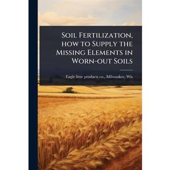 Soil Fertilization, how to Supply the Missing Elements in Worn-out Soils