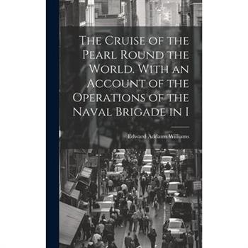 The Cruise of the Pearl Round the World. With an Account of the Operations of the Naval Brigade in I
