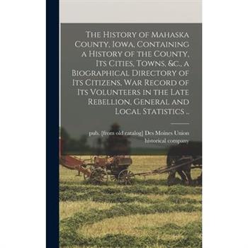 The History of Mahaska County, Iowa, Containing a History of the County, its Cities, Towns, &c., a Biographical Directory of its Citizens, war Record of its Volunteers in the Late Rebellion, General a