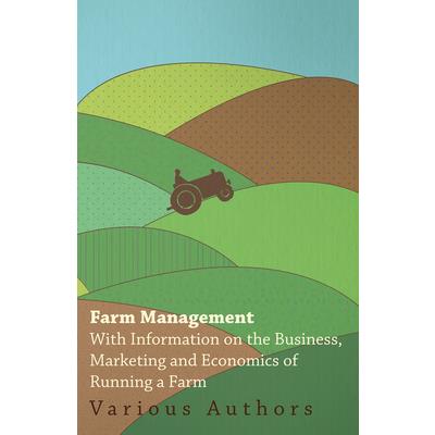Farm Management - With Information on the Business, Marketing and Economics of Running a Farm