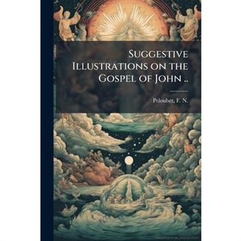 Suggestive Illustrations on the Gospel of John ..