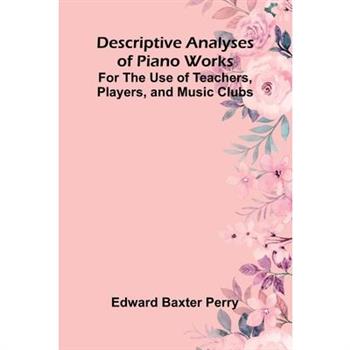 Descriptive Analyses Of Piano Works; For The Use Of Teachers, Players, And Music Clubs
