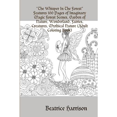 The Whisper In The ForestFeatures 100 Pages of Imaginary Magic Forest Scenes, Garden of Nature, Wonderland, Fairies, Creatures, Mythical Nature (Adult Coloring Book)