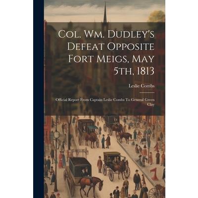 Col. Wm. Dudley's Defeat Opposite Fort Meigs, May 5th, 1813