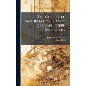 The Collected Mathematical Papers of James Joseph Sylvester ..