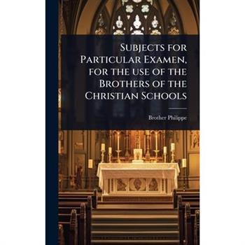 Subjects for Particular Examen, for the use of the Brothers of the Christian Schools