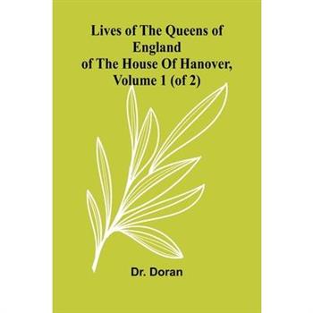 Lives Of The Queens Of England Of The House Of Hanover, Volume 1 (Of 2)