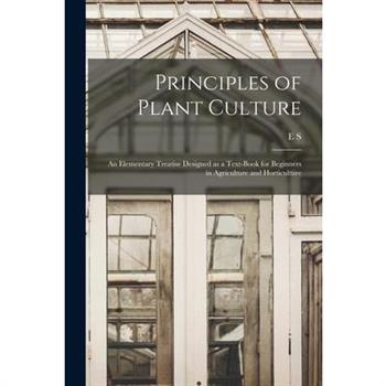 Principles of Plant Culture; an Elementary Treatise Designed as a Text-book for Beginners in Agriculture and Horticulture