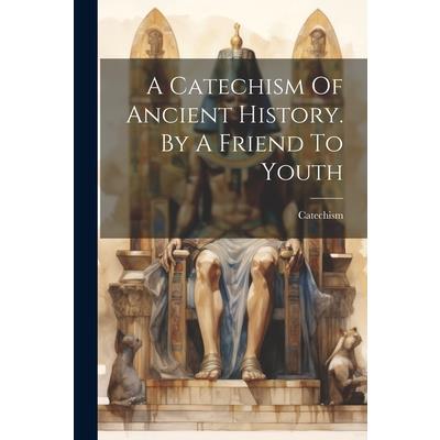 A Catechism Of Ancient History. By A Friend To Youth
