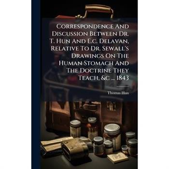 Correspondence And Discussion Between Dr. T. Hun And E.c. Delavan, Relative To Dr. Sewall's Drawings On The Human Stomach And The Doctrine They Teach, &c ... 1843