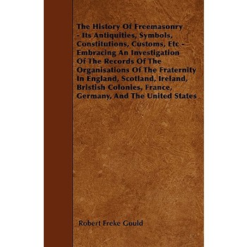 The History Of Freemasonry - Its Antiquities, Symbols, Constitutions, Customs, Etc - Embracing An Investigation Of The Records Of The Organisations Of The Fraternity In England, Scotland, Ireland, Bri