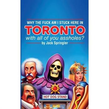 Why the Fuck am I Stuck Here In Toronto With All Of You Assholes?