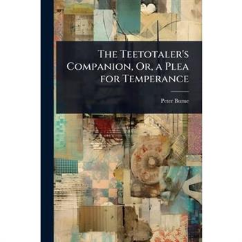 The Teetotaler’s Companion, Or, a Plea for Temperance