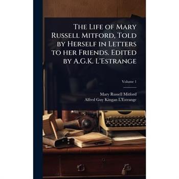 The Life of Mary Russell Mitford, Told by Herself in Letters to her Friends. Edited by A.G.K. L’Estrange