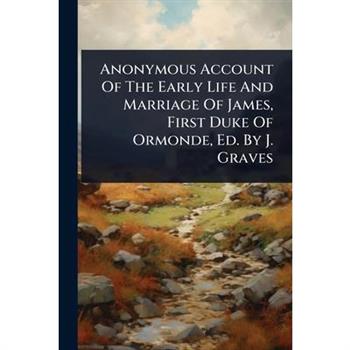 Anonymous Account Of The Early Life And Marriage Of James, First Duke Of Ormonde, Ed. By J. Graves