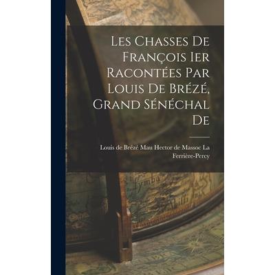 Les Chasses De Fran癟ois Ier Racont矇es par Louis De Br矇z矇, Grand S矇n矇chal De