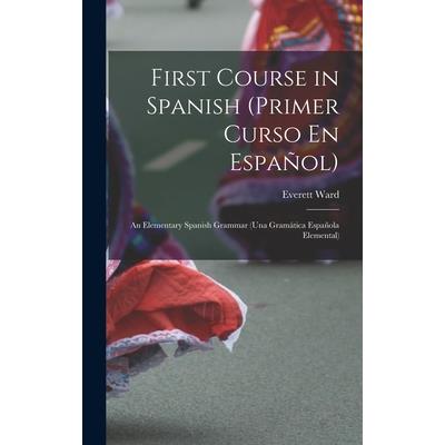 First Course in Spanish (Primer Curso En Espa簽ol); an Elementary Spanish Grammar (una Gram獺tica Espa簽ola Elemental)