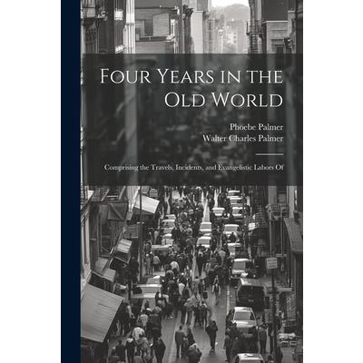 Four Years in the Old World; Comprising the Travels, Incidents, and Evangelistic Labors Of