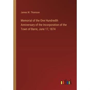 Memorial of the One Hundredth Anniversary of the Incorporation of the Town of Barre, June 17, 1874