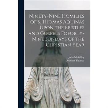 Ninety-nine Homilies of S. Thomas Aquinas Upon the Epistles and Gospels Foforty-nine Sundays of the Christian Year