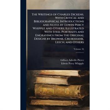 The Writings of Charles Dickens. With Critical and Bibliographical Introductions and Notes by Edwin Percy Whipple and Others; Illustrated With Steel Portraits and Engravings From the Original Designs