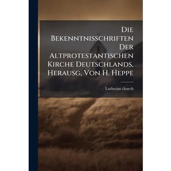 Die Bekenntnisschriften Der Altprotestantischen Kirche Deutschlands, Herausg, Von H. Heppe
