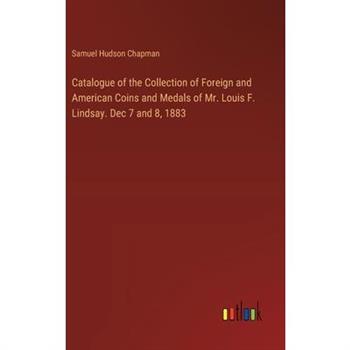 Catalogue of the Collection of Foreign and American Coins and Medals of Mr. Louis F. Lindsay. Dec 7 and 8, 1883
