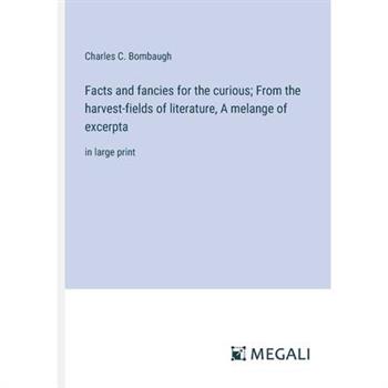 Facts and fancies for the curious; From the harvest-fields of literature, A melange of excerpta
