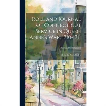 Roll and Journal of Connecticut Service in Queen Anne’s war, 1710-1711; ed. for the Acorn Club ..