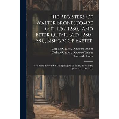The Registers Of Walter Bronescombe (a.d. 1257-1280), And Peter Quivil (a.d. 1280-1291), Bishops Of Exeter