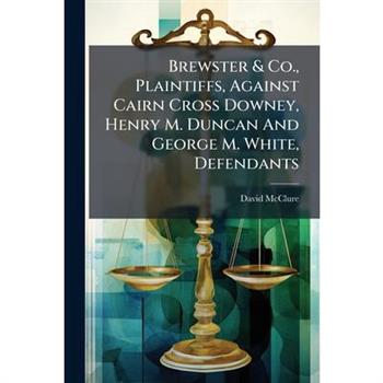 Brewster & Co., Plaintiffs, Against Cairn Cross Downey, Henry M. Duncan And George M. White, Defendants Brewster & Co., Plaintiffs, Against Cairn Cross Downey, Henry M. Duncan And George M. White, Defendants