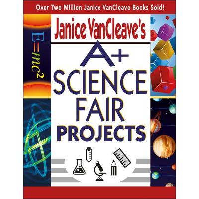 Janice Vancleave's A+ Science Fair Projects