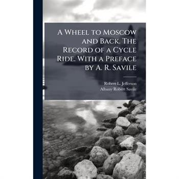 A Wheel to Moscow and Back. The Record of a Cycle Ride. With a Preface by A. R. Savile