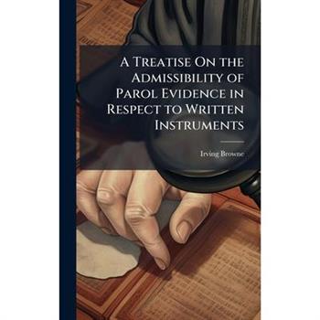 A Treatise On the Admissibility of Parol Evidence in Respect to Written Instruments