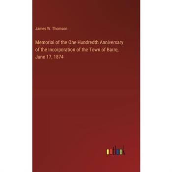 Memorial of the One Hundredth Anniversary of the Incorporation of the Town of Barre, June 17, 1874