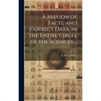 A Million of Facts, and Correct Data, in the Entire Circle of the Sciences ...