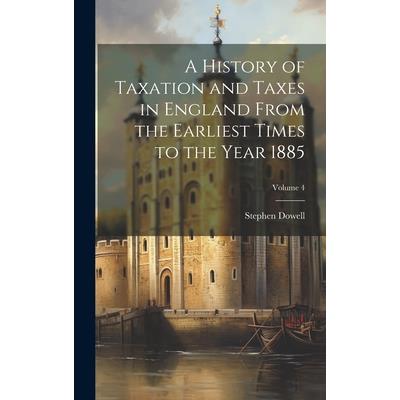 A History of Taxation and Taxes in England From the Earliest Times to the Year 1885; Volume 4